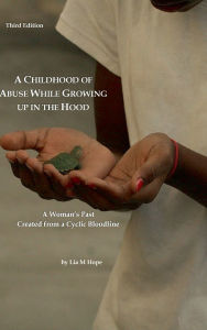 Title: A Childhood of Abuse While Growing up in the Hood Third Edition: A Woman's Past Created from a Cyclic Bloodline, Author: Lia M Hope