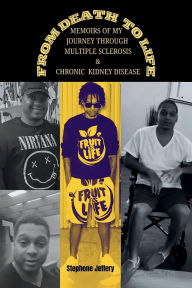 Title: From Death to Life: Memoirs of My Journey Through Multiple Sclerosis and Chronic Kidney Disease:, Author: Stephone Jeffery