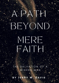 Title: A Path Beyond Mere Faith: The Salvation Of A Wicked Man, Author: Jerry W. Davis
