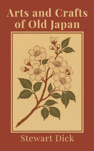 Arts and Crafts of Old Japan: An Introduction to Traditional Japanese Painting, Printing, Sculpture, Metalwork, Ceramics, Lacquer, and Garden Design