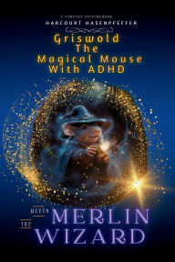 Title: Griswold The Magical Mouse With ADHD Meets Merlin The Wizard, Author: Harcourt Hassenpfeffer
