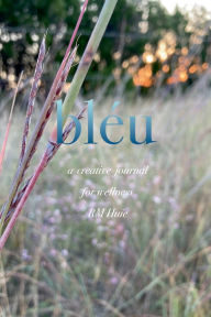 Title: BLEU: A creative journal for wellness. Alphabetically arranged with multi faceted perspectives in art and writing expression., Author: RM Huie