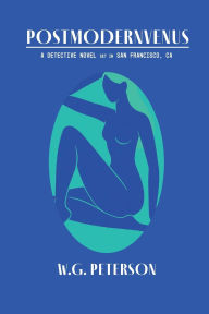 Title: POSTMODERNVENUS: A DETECTIVE NOVEL SET IN SAN FRANCISCO, Author: W.G. PETERSON