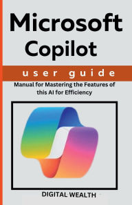 Title: Microsoft Copilot User Guide: Manual for Mastering the Features of this AI for Efficiency, Author: Digital Wealth