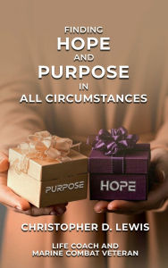 Title: FINDING HOPE AND PURPOSE IN ALL CIRCUMSTANCES, Author: CHRISTOPHER D. LEWIS