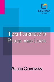 Title: Tom Fairfield's Pluck and Luck: Or, Working to Clear His Name, Author: Allen Chapman