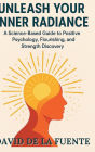 Unleash Your Inner Radiance: A Science-Based Guide to Positive Psychology, Flourishing, and Strength Discovery