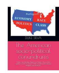 Title: The American socio-political conundrums: Tribal, Cult, Identity, Regressive Politics Born of its Economic, Political, Judicial, Racial and Realisms, Author: Duke Silva