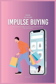 Title: How To Stop Impulse Buying: The Ultimate Guide on How To Stop Buying Things You Don't Need, Author: Patrick Smith