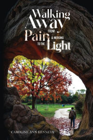 Title: Walking Away from Pain and Emerging to The Light, Author: Caroline Ann Kennedy