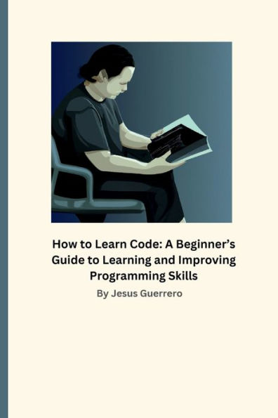 How to Learn Code: A Beginner's Guide to Learning and Improving Programming Skills: