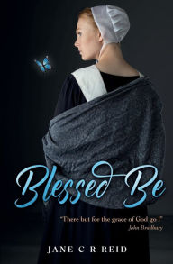 Title: Blessed Be: A harrowing tale of a woman falsely accused of witchcraft, Author: Jane C. R. Reid