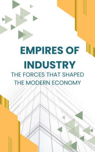 Title: Empires of Industry: The Forces That Shaped the Modern Economy, Author: Elara Phoenix