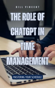 Title: The Role of ChatGPT in Time Management: Mastering Your Schedule, Author: Bill Vincent