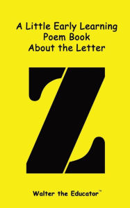 Title: A Little Early Learning Poem Book about the Letter Z, Author: Walter the Educator
