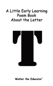 Title: A Little Early Learning Poem Book about the Letter T, Author: Walter the Educator