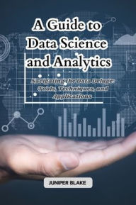 Title: A Guide to Data Science and Analytics: Navigating the Data Deluge: Tools, Techniques, and Applications, Author: Juniper Blake