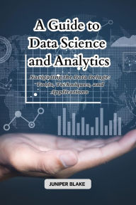 Title: A Guide to Data Science and Analytics: Navigating the Data Deluge: Tools, Techniques, and Applications, Author: Juniper Blake