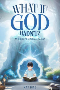 Title: What if God Hadn't?: ¿Y si Dios no lo hubiese hecho?, Author: Kay Diaz