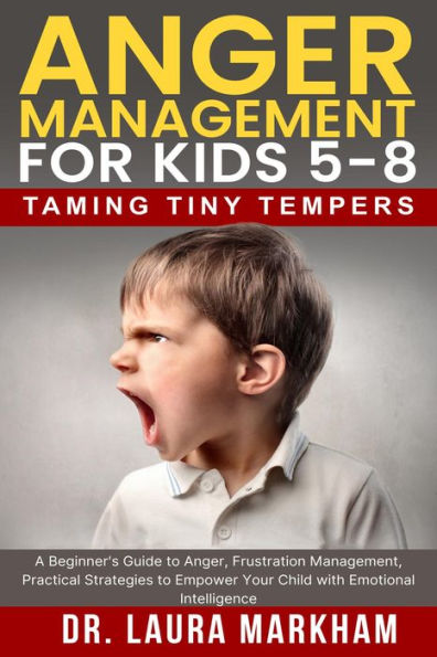 Anger Management for Kids 5-8: Taming Tiny Tempers, A Beginner's Guide to Anger, Frustration Management, Practical Strategies to Empower Your Child with Emotional Intelligence
