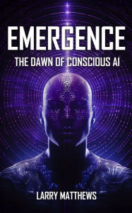 Title: EMERGENCE: Dawn of Conscious AI, Author: Larry Matthews