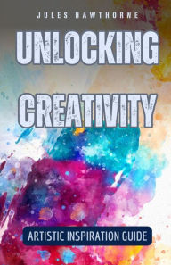 Title: Unlocking Creativity: Artistic Inspiration Guide, Author: Jules Hawthorne