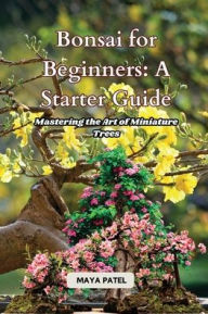 Title: Bonsai for Beginners: Mastering the Art of Miniature Trees, Author: Maya Patel