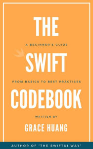 Title: The Swift Codebook: A Beginner's Guide from Basics to Best Practices, Author: Grace Huang