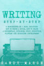 Writing: Step-by-Step 6 Manuscripts in 1 Book, Including: How to Write a Novel, How to Write a Screenplay, Outlining, Story Structure, Plotting and Character Development