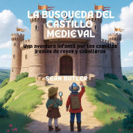 Title: La Búsqueda Del Castillo Medieval: Una Aventura Infantil Por Los Castillos Reales De Reyes Y Caballeros, Author: Sean Butler
