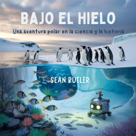 Title: Bajo El Hielo Bajo El Hielo: Una Aventura Polar En La Ciencia Y La Historia, Author: Sean Butler