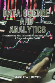 Title: Data Science and Analytics: Transforming Raw Data into Actionable Insights: A Comprehensive Guide, Author: Marlowe Reyes