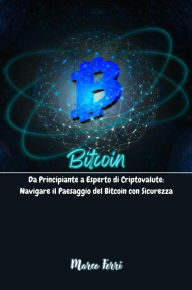 Title: Bitcoin: Da Principiante a Esperto di Criptovalute: Navigare il Paesaggio del Bitcoin con Sicurezza, Author: Marco Ferri