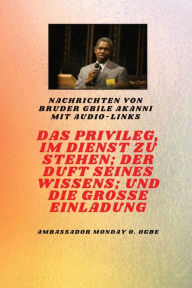 Title: Das Privileg, Im Dienst Zu Sein; Der Duft Seines Wissens; Und Die Grosse Einladung: von Bruder Gbile Akanni mit Audio-Links, Author: Gbile Akanni