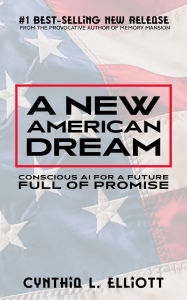 Title: A New American Dream: Conscious AI for a Future Full of Promise, Author: Cynthia L Elliott