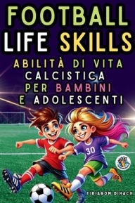 Title: Football Life Skills: Guida pratica per avere successo sul campo e nella vita, Author: Tibiarom Dihach