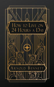 Title: How to Live on 24 Hours a Day, Author: Arnold Bennett