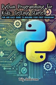 Title: Python Programming for Kids: Fun and Easy Guide to Building Your First Programs, Author: Lily Anderson
