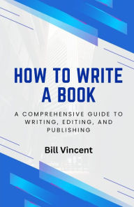 Title: How to Write a Book: A Comprehensive Guide to Writing, Editing, and Publishing, Author: Bill Vincent