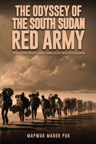 Title: The Odyssey Of The South Sudan RED ARMY: THE LOST BOYS AND GIRLS OF SOUTH SUDAN, Author: Mapwar Mabor Pur