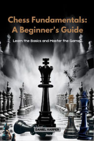 Title: Chess Fundamentals: Learn the Basics and Master the Game, Author: Daniel Harper