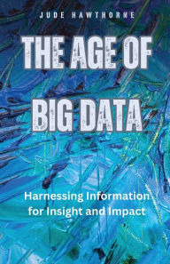Title: The Age of Big Data: Harnessing Information for Insight and Impact, Author: Jude Hawthorne