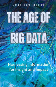 Title: The Age of Big Data: Harnessing Information for Insight and Impact, Author: Jude Hawthorne