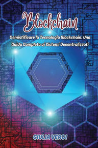 Title: Blockchain: Demistificare la Tecnologia Blockchain: Una Guida Completa ai Sistemi Decentralizzati, Author: Giulia Verdi