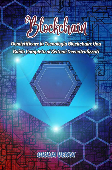 Blockchain: Demistificare la Tecnologia Blockchain: Una Guida Completa ai Sistemi Decentralizzati