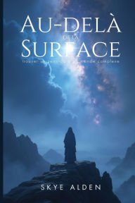 Title: Au-delÃ¯Â¿Â½ de la Surface: Trouver Un Sens dans Un Monde Complexe, Author: Skye Alden
