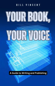 Title: Your Book, Your Voice: A Guide to Writing and Publishing, Author: Bill Vincent
