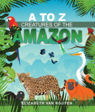 Title: A To Z Creatures Of The Amazon, Author: Elizabeth Van Nguyen