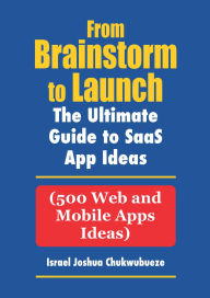 Title: From Brainstorm to Launch: 500 SaaS Web and Mobile Apps Ideas, Author: Israel Joshua Chukwubueze