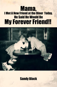 Title: Mama, I Met A New Friend at the Diner Today. He Said He Would Be My Forever Friend!!, Author: Sandy Black